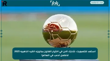 استعد للتصويت: شارك الآن في اختيار الفائز بجائزة الكرة الذهبية 2025 لأفضل لاعب في العالم!